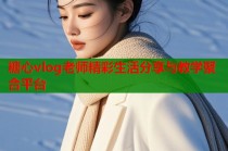 糖心vlog老师精彩生活分享与教学聚合平台