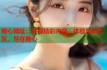 糖心网址：发现精彩内容，体验互动社区，尽在糖心
