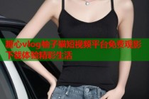 糖心vlog柚子猫短视频平台免费观影下载体验精彩生活