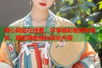 糖心网站在线看，尽享精彩视频和电影，随时随地畅玩娱乐内容