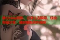 糖心vlog同款，记录生活瞬间，轻松剪辑分享，随时随地创作视频