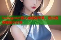 txvlogcom糖心破解版苹果，轻松视频编辑与分享