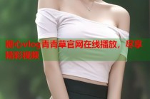 糖心vlog青青草官网在线播放，尽享精彩视频