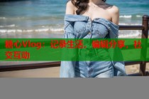 糖心Vlog：记录生活，编辑分享，社交互动