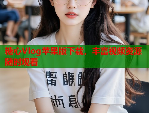 糖心Vlog苹果版下载，丰富视频资源随时观看  第1张