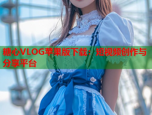 糖心VLOG苹果版下载：短视频创作与分享平台  第1张
