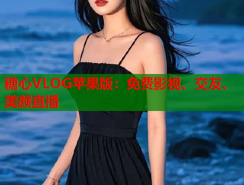糖心VLOG苹果版：免费影视、交友、美颜直播  第1张