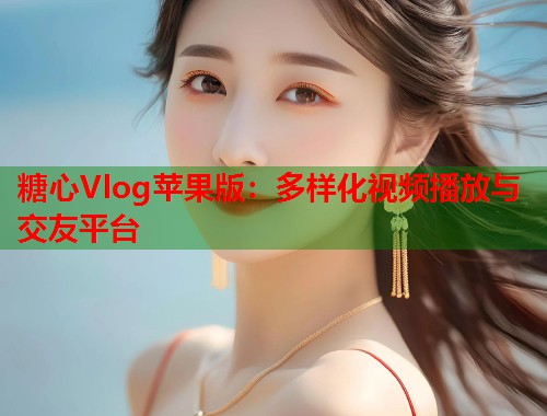 糖心Vlog苹果版：多样化视频播放与交友平台  第1张
