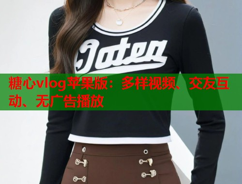 糖心vlog苹果版：多样视频、交友互动、无广告播放  第1张