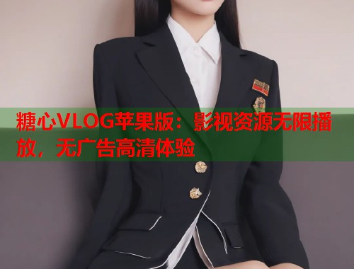 糖心VLOG苹果版：影视资源无限播放，无广告高清体验  第1张