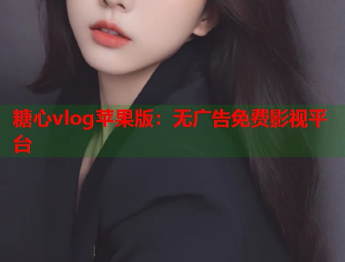 糖心vlog苹果版：无广告免费影视平台  第1张
