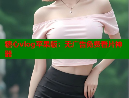 糖心vlog苹果版：无广告免费看片神器  第1张