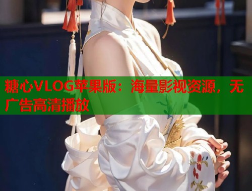 糖心VLOG苹果版：海量影视资源，无广告高清播放  第2张