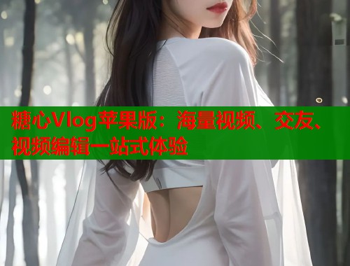 糖心Vlog苹果版：海量视频、交友、视频编辑一站式体验  第1张