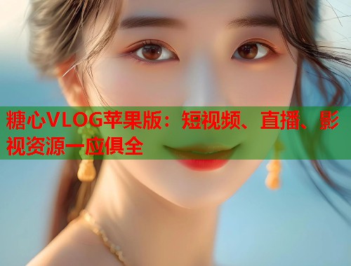 糖心VLOG苹果版：短视频、直播、影视资源一应俱全  第1张