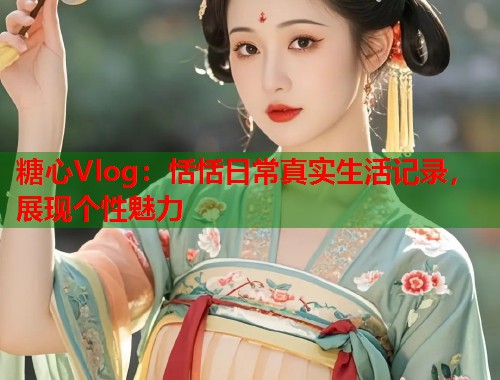 糖心Vlog：恬恬日常真实生活记录，展现个性魅力  第1张
