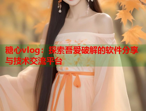 糖心vlog：探索吾爱破解的软件分享与技术交流平台  第1张