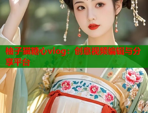 柚子猫糖心viog：创意视频编辑与分享平台  第1张