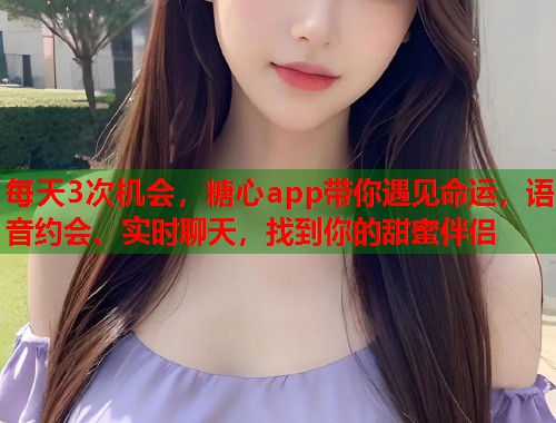 每天3次机会，糖心app带你遇见命运，语音约会、实时聊天，找到你的甜蜜伴侣  第1张
