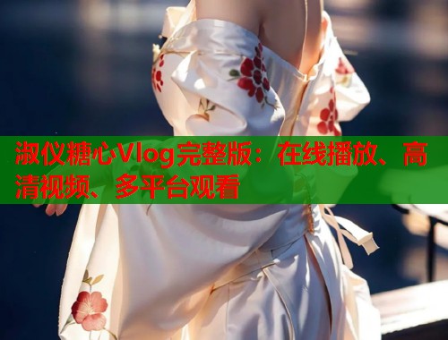 淑仪糖心Vlog完整版：在线播放、高清视频、多平台观看  第1张