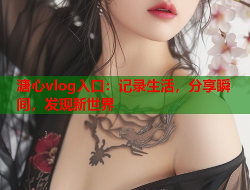 溏心vlog入口：记录生活，分享瞬间，发现新世界  第1张
