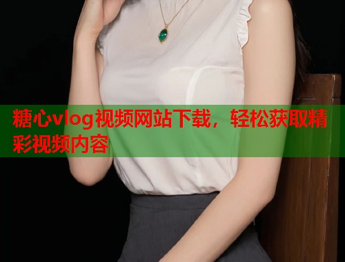 糖心vlog视频网站下载，轻松获取精彩视频内容  第1张