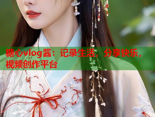 糖心vlog酱：记录生活，分享快乐，视频创作平台  第1张