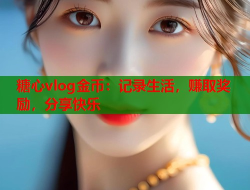 糖心vlog金币：记录生活，赚取奖励，分享快乐  第2张