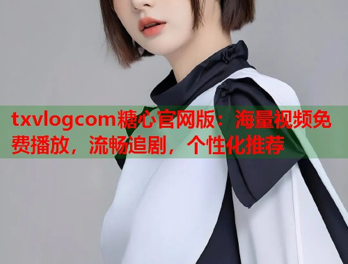 txvlogcom糖心官网版：海量视频免费播放，流畅追剧，个性化推荐  第1张