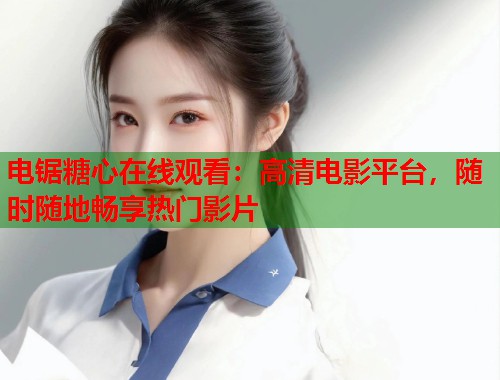 电锯糖心在线观看：高清电影平台，随时随地畅享热门影片  第1张