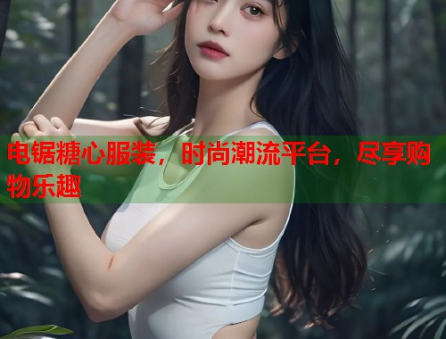 电锯糖心服装，时尚潮流平台，尽享购物乐趣  第1张