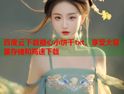 百度云下载糖心小饼干txt，享受大容量存储和高速下载  第1张