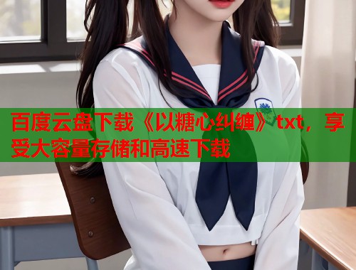 百度云盘下载《以糖心纠缠》txt，享受大容量存储和高速下载  第1张
