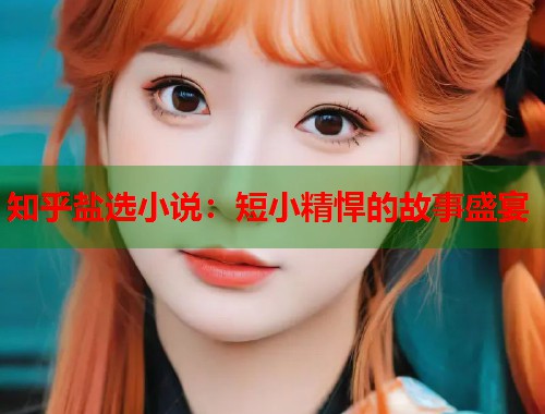 知乎盐选小说：短小精悍的故事盛宴  第1张
