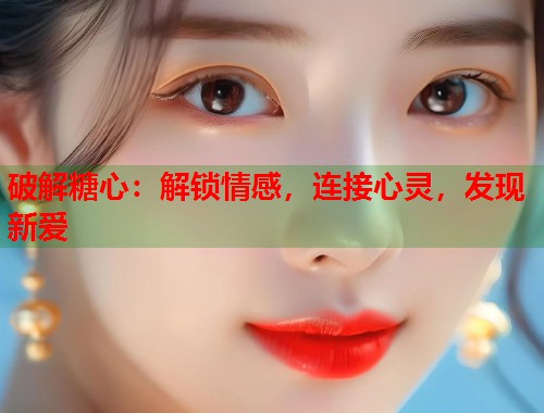 破解糖心：解锁情感，连接心灵，发现新爱  第1张