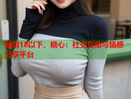 禁用18以下，糖心：社交互动与情感分享平台  第1张