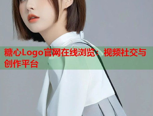 糖心Logo官网在线浏览：视频社交与创作平台  第1张