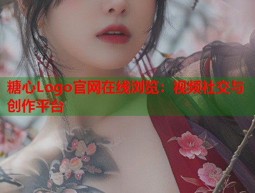 糖心Logo官网在线浏览：视频社交与创作平台  第2张