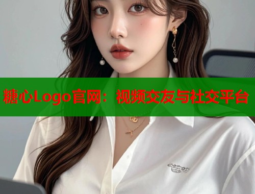 糖心Logo官网：视频交友与社交平台  第1张
