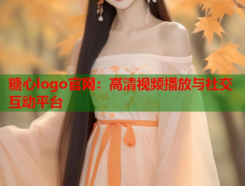 糖心logo官网：高清视频播放与社交互动平台  第1张