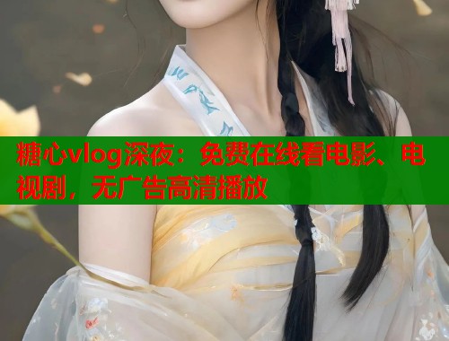 糖心vlog深夜：免费在线看电影、电视剧，无广告高清播放  第1张