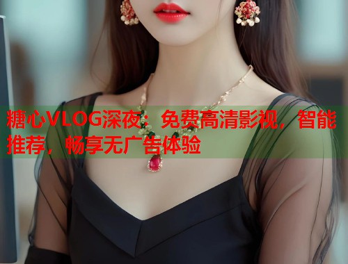 糖心VLOG深夜：免费高清影视，智能推荐，畅享无广告体验  第1张