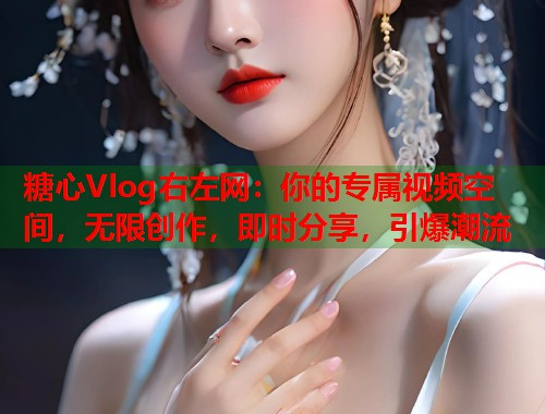 糖心Vlog右左网：你的专属视频空间，无限创作，即时分享，引爆潮流  第1张