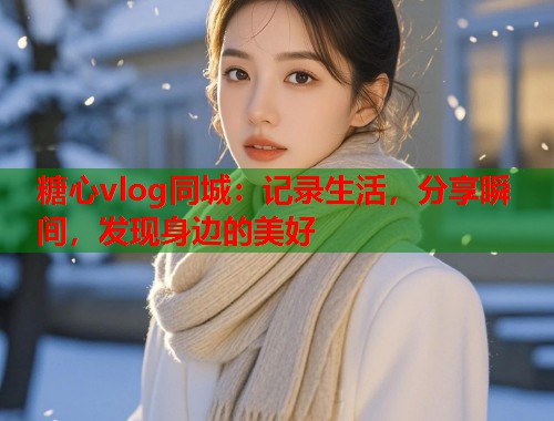 糖心vlog同城：记录生活，分享瞬间，发现身边的美好  第1张