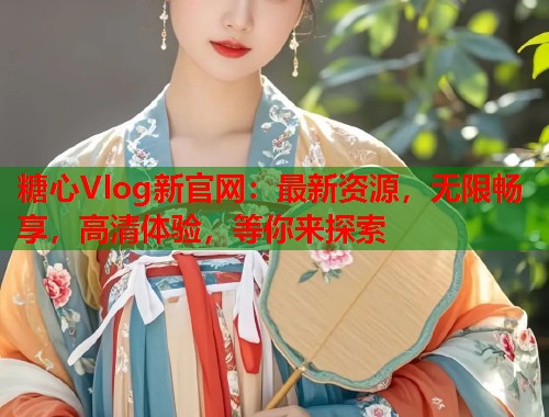 糖心Vlog新官网：最新资源，无限畅享，高清体验，等你来探索  第2张