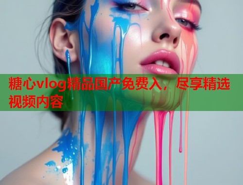 糖心vlog精品国产免费入，尽享精选视频内容  第1张
