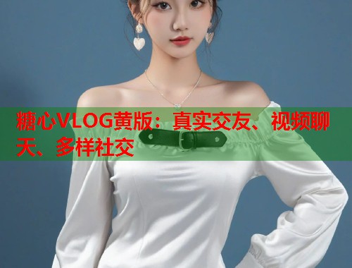 糖心VLOG黄版：真实交友、视频聊天、多样社交  第2张