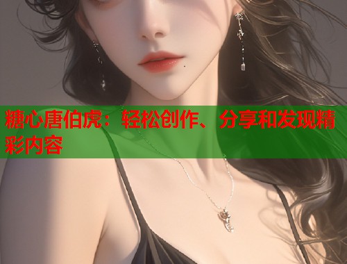 糖心唐伯虎：轻松创作、分享和发现精彩内容  第1张