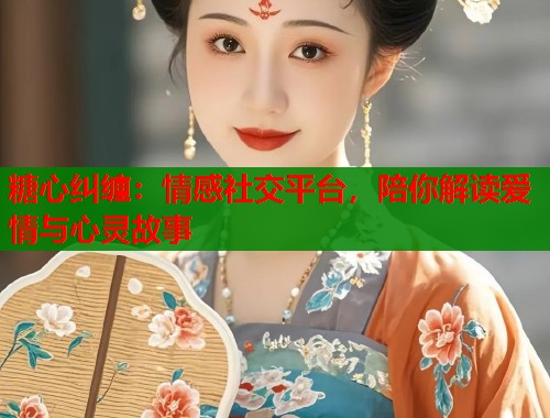 糖心纠缠：情感社交平台，陪你解读爱情与心灵故事  第1张