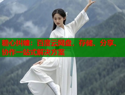 糖心纠缠：百度云网盘，存储、分享、协作一站式解决方案  第1张